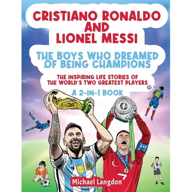 Cristiano Ronaldo And Lionel Messi - The Boys Who Dreamed of Being Champions: The inspiring Life Stories of the world's two GREATEST players. A 2-in-1
