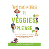 From Mac & Cheese to Veggies, Please: How to get your kid to eat new foods, end picky eating forever, and stay sane in the process