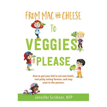 From Mac & Cheese to Veggies, Please: How to get your kid to eat new foods, end picky eating forever, and stay sane in the process