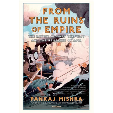 From the Ruins of Empire: The Revolt Against the West and the Remaking of Asia