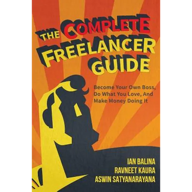The Complete Freelancer Guide: Become your own boss, do what you love, and make money doing it