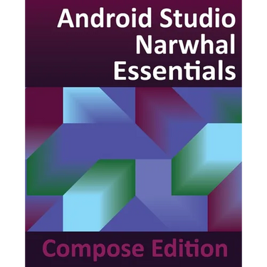 Android Studio Narwhal Essentials - Compose Edition: Developing Android Apps with Android Studio, Jetpack Compose, and Kotlin
