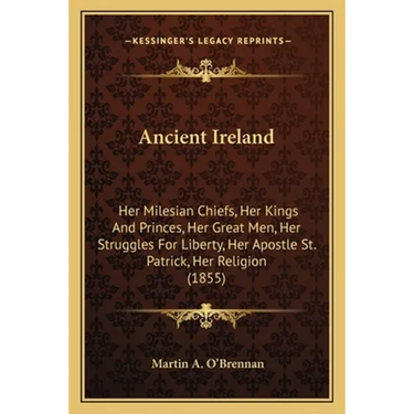 Ancient Ireland: Her Milesian Chiefs, Her Kings And Princes, Her Great Men, Her Struggles For Liberty, Her Apostle St. Patrick, Her Religion (1855)