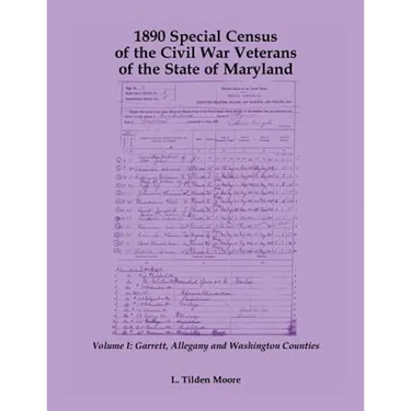 1890 Special Census of the Civil War Veterans of the State of Maryland: Volume I, Garrett, Allegany and Washington Counties