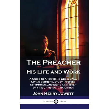 The Preacher, His Life and Work: A Guide to Answering God's Call, Giving Sermons, Studying Bible Scriptures, and Being a Minister of Fine Christian Ch