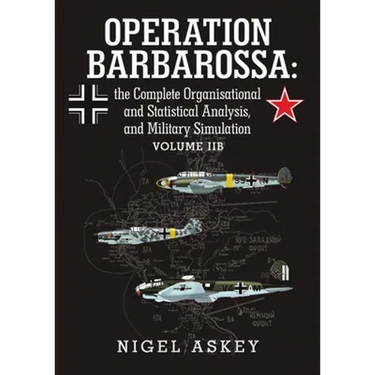Operation Barbarossa: the Complete Organisational and Statistical Analysis, and Military Simulation Volume IIB