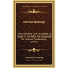 Divine Healing: The Origin And Cure Of Disease, As Taught In The Bible And Explained By Emanuel Swedenborg (1907)
