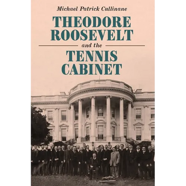 Theodore Roosevelt and the Tennis Cabinet