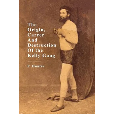 The Origin, Career and Destruction of the Kelly Gang