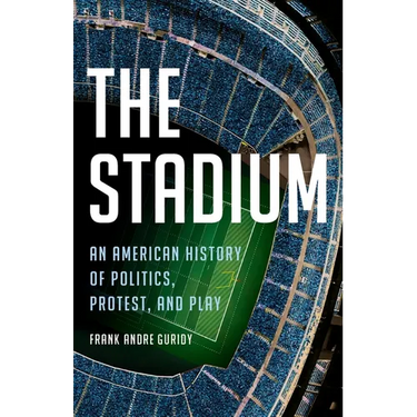 The Stadium: An American History of Politics, Protest, and Play
