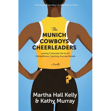 The Munich Cowboys Cheerleaders: Leaving Corporate Life for An Extraordinary Coaching Journey Abroad