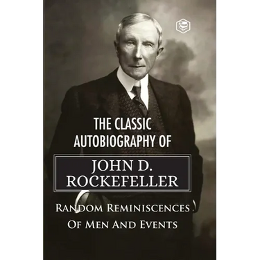 The Classic Autobiography of John D. Rockefeller Random Reminiscences of Men and Events