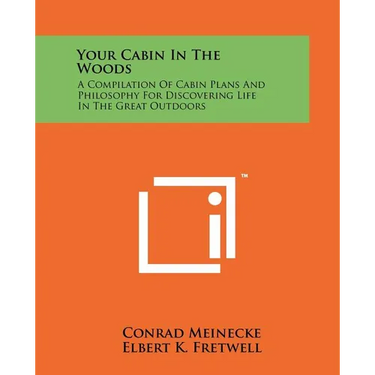 Your Cabin In The Woods: A Compilation Of Cabin Plans And Philosophy For Discovering Life In The Great Outdoors