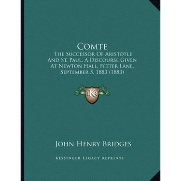 Comte: The Successor Of Aristotle And St. Paul, A Discourse Given At Newton Hall, Fetter Lane, September 5, 1883 (1883)