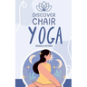 Discover Chair Yoga: Gentle Fitness for Seniors and Beginners, Seated Exercises for Health and Wellbeing