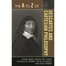 The A to Z of Descartes and Cartesian Philosophy