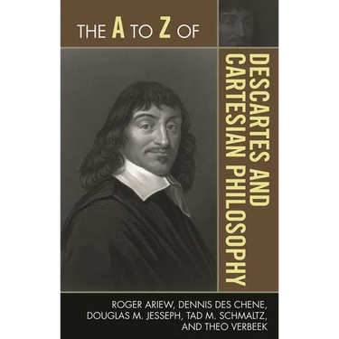 The A to Z of Descartes and Cartesian Philosophy