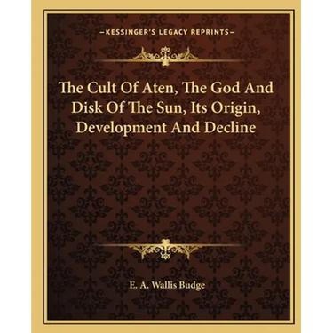 The Cult Of Aten, The God And Disk Of The Sun, Its Origin, Development And Decline