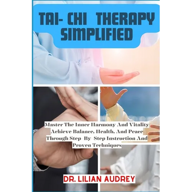 Tai- Chi Therapy Simplified: Master The Inner Harmony And Vitality Achieve Balance, Health, And Peace Through Step-By-Step Instruction And Proven T
