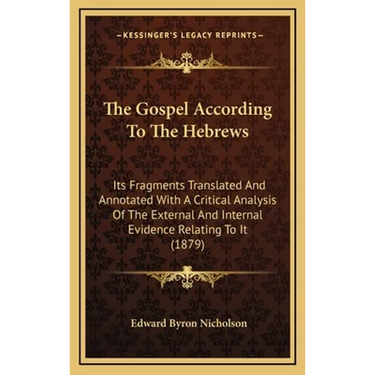 The Gospel According To The Hebrews: Its Fragments Translated And Annotated With A Critical Analysis Of The External And Internal Evidence Relating To