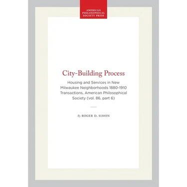 City-Building Process: Housing and Services in New Milwaukee Neighborhoods 1880-1910 Transactions, American Philosophical Society (Vol. 86, Part 6)