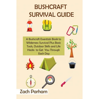 Bushcraft Survival Guide: A Bushcraft Essentials Book to Wilderness Survival Plus Basic Tools, Outdoor Skills and Life Hacks to Get You Through Each D