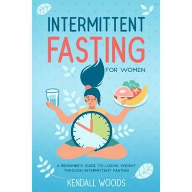 Intermittent Fasting for Women: A Beginner's Guide to Losing Weight Through Intermittent Fasting