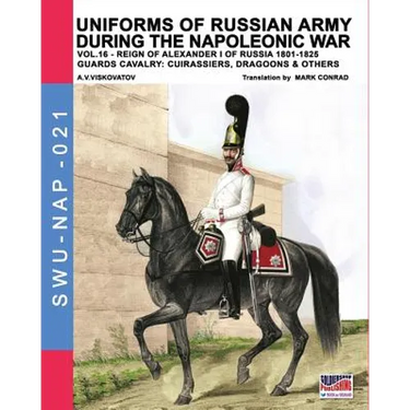 Uniforms of Russian army during the Napoleonic war vol.16: The Guards Cavalry: Cuirassiers, Dragoons & Others