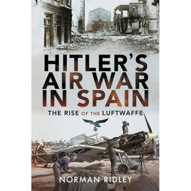 Hitler's Air War in Spain: The Rise of the Luftwaffe
