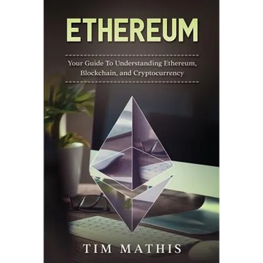 Ethereum: Your Guide To Understanding Ethereum, Blockchain, and Cryptocurrency