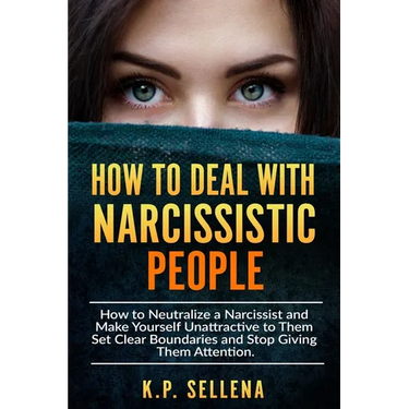 How to Deal with Narcissistic People: How to Neutralize a Narcissist and Make Yourself Unattractive to Them Set Clear Boundaries and Stop Giving Them