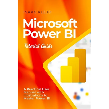 Microsoft Power BI Tutorial Guide: A Practical User Manual with Illustrations to Master Power BI