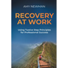 Recovery at Work: Using Twelve Step Principles for Professional Success