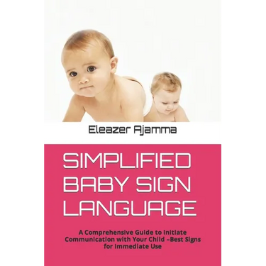 Simplified Baby Sign Language: A Comprehensive Guide to Initiate Communication with Your Child -Best Signs for Immediate Use
