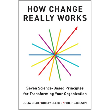 How Change Really Works: Seven Science-Based Principles for Transforming Your Organization