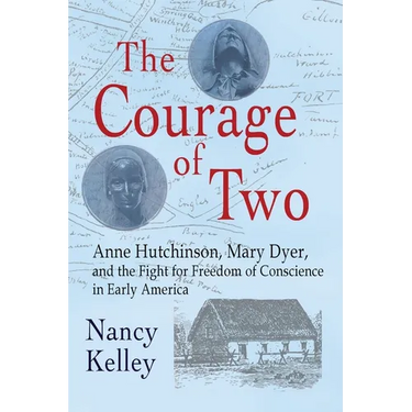 The Courage of Two: Anne Hutchinson, Mary Dyer and the Fight for Freedom of Conscience in Early America