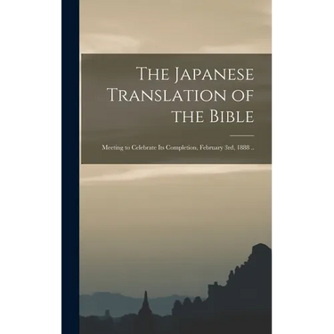 The Japanese Translation of the Bible: Meeting to Celebrate Its Completion, February 3rd, 1888 ..