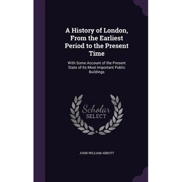 A History of London, From the Earliest Period to the Present Time: With Some Account of the Present State of Its Most Important Public Buildings