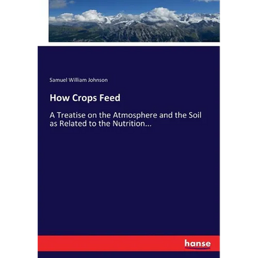 How Crops Feed: A Treatise on the Atmosphere and the Soil as Related to the Nutrition...