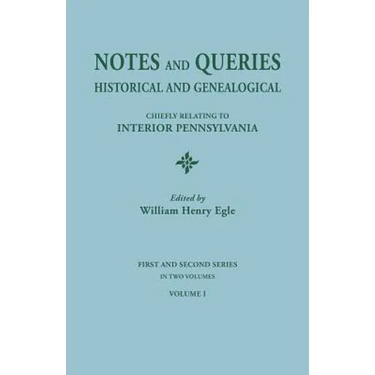 Notes and Queries: Historical and Genealogical, Chiefly Relating to Interior Pennsylvania. First and Second Series, in Two Volumes. Volum