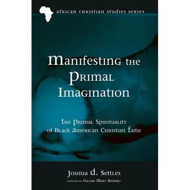 Manifesting the Primal Imagination: The Primal Spirituality of Black American Christian Faith