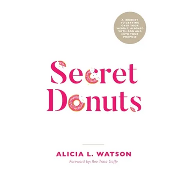 Secret Donuts: A Journey to Getting Over Your Weight, Aligned with God and into Your Purpose