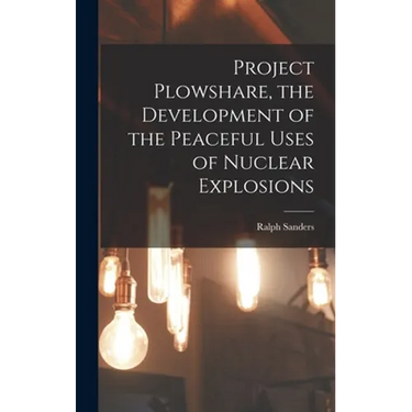 Project Plowshare, the Development of the Peaceful Uses of Nuclear Explosions