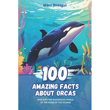100 Amazing Facts about Orcas: Dive into the Mysterious World of the Kings of the Oceans
