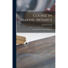Course in Making Mosaics; an Introduction to the Art and Craft