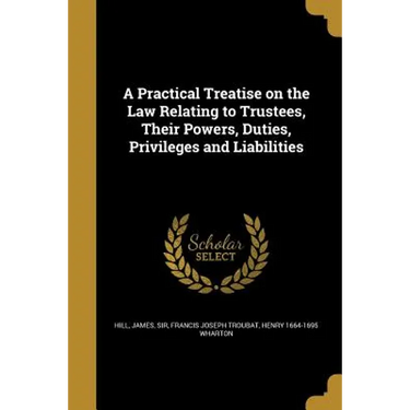 A Practical Treatise on the Law Relating to Trustees, Their Powers, Duties, Privileges and Liabilities