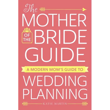 The Mother of the Bride Guide: A Modern Mom's Guide to Wedding Planning