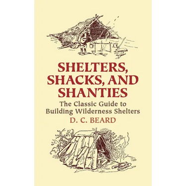 Shelters, Shacks, and Shanties: The Classic Guide to Building Wilderness Shelters
