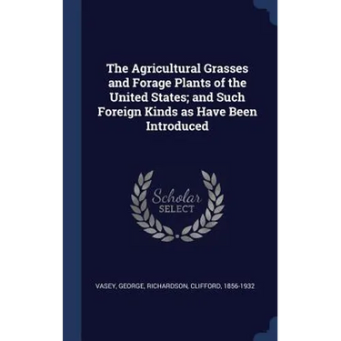 The Agricultural Grasses and Forage Plants of the United States; and Such Foreign Kinds as Have Been Introduced
