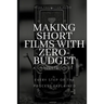 Making Short Films With Zero-Budget: A Complete Guide: Every Step Of The Process Explained!